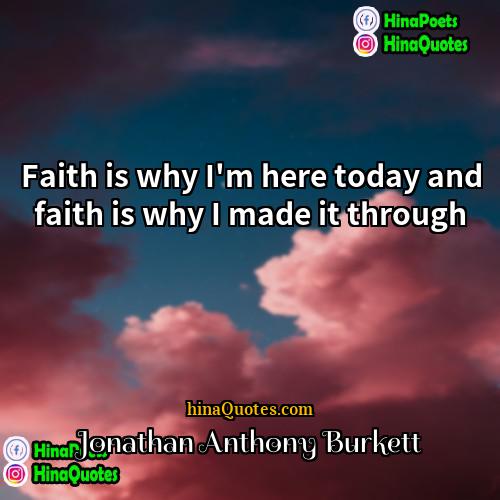 Jonathan Anthony Burkett Quotes | Faith is why I'm here today and
